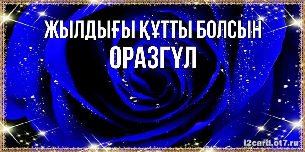 Күн сайын ашық хат с именем, ОРАЗГҮЛ Жылдығы құтты болсын голубые цветы в росе Онлайн тегін жүктеп алу тілектері бар керемет карта 