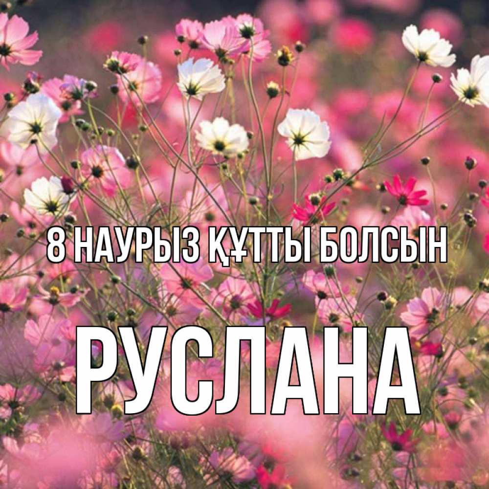 Күн сайын ашық хат с именем, РУСЛАНА 8 наурыз құтты болсын красиво 1 Онлайн тегін жүктеп алу тілектері бар керемет карта 