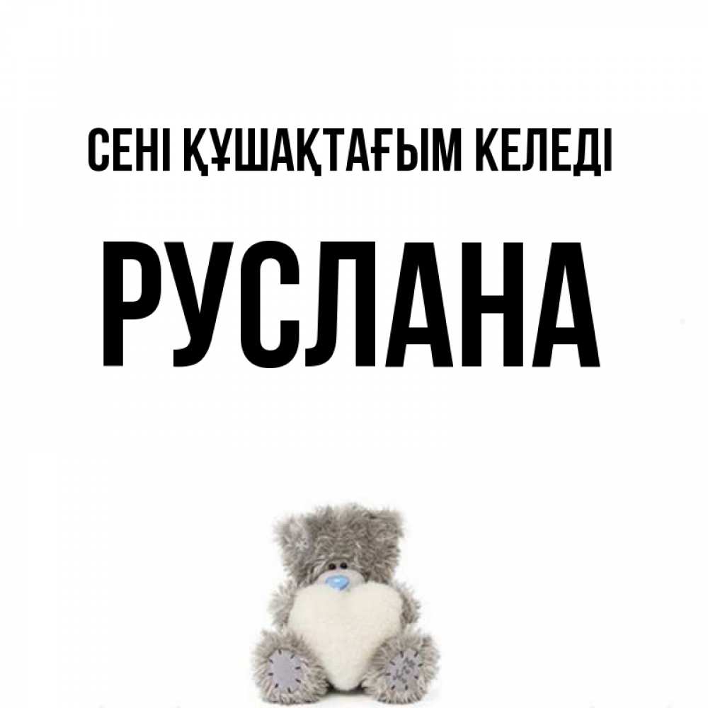 Күн сайын ашық хат с именем, РУСЛАНА сені құшақтағым келеді медвежонок с сердечком белого цвета Онлайн тегін жүктеп алу тілектері бар керемет карта 