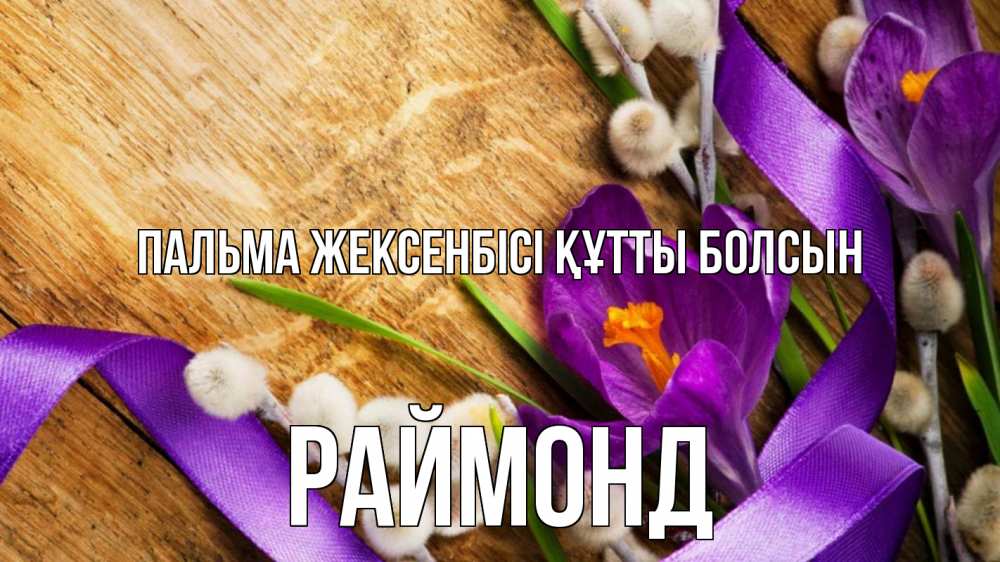 Күн сайын ашық хат с именем, Раймонд Пальма жексенбісі құтты болсын верба, стол, цветы Онлайн тегін жүктеп алу тілектері бар керемет карта 