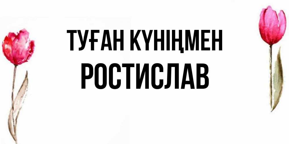 Күн сайын ашық хат с именем, Ростислав Туған күніңмен открытки акварелью с цветами Онлайн тегін жүктеп алу тілектері бар керемет карта 