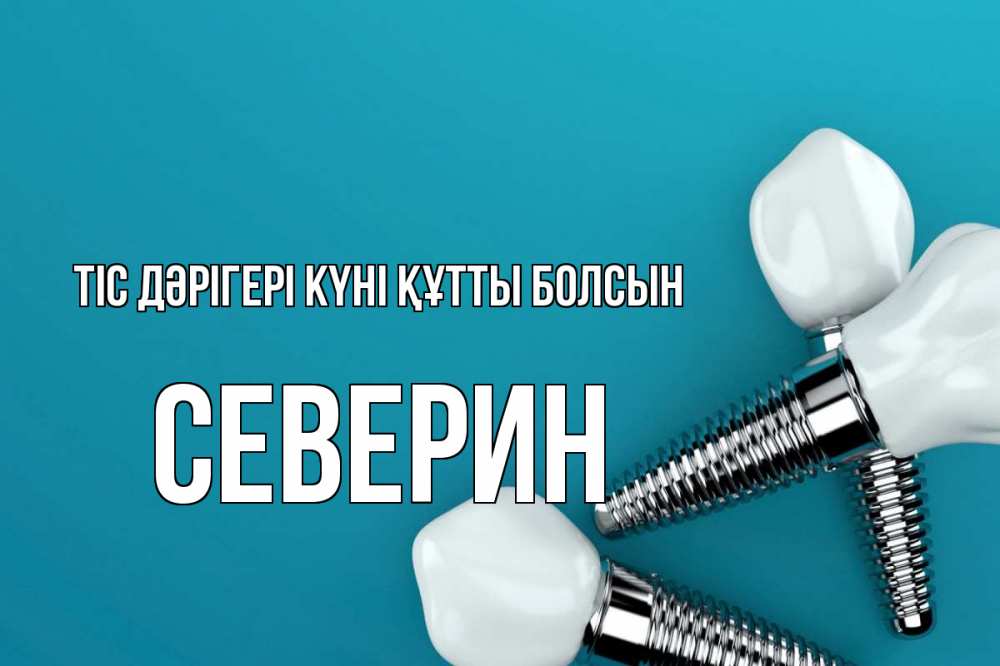 Күн сайын ашық хат с именем, Северин Тіс дәрігері күні құтты болсын с днем стоматолога Онлайн тегін жүктеп алу тілектері бар керемет карта 