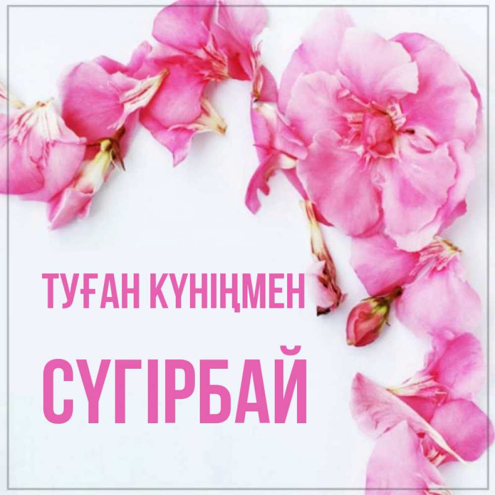 Күн сайын ашық хат с именем, СҮГІРБАЙ Туған күніңмен Красивая открытка для поздравления с днем рождения Онлайн тегін жүктеп алу тілектері бар керемет карта 