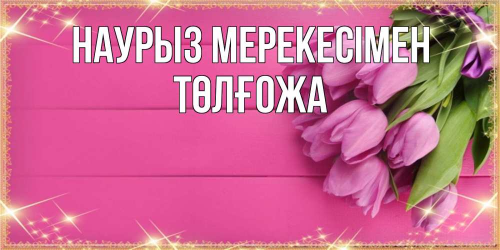 Күн сайын ашық хат с именем, ТӨЛҒОЖА Наурыз мерекесімен открытка для фотошопа с подписью Онлайн тегін жүктеп алу тілектері бар керемет карта 