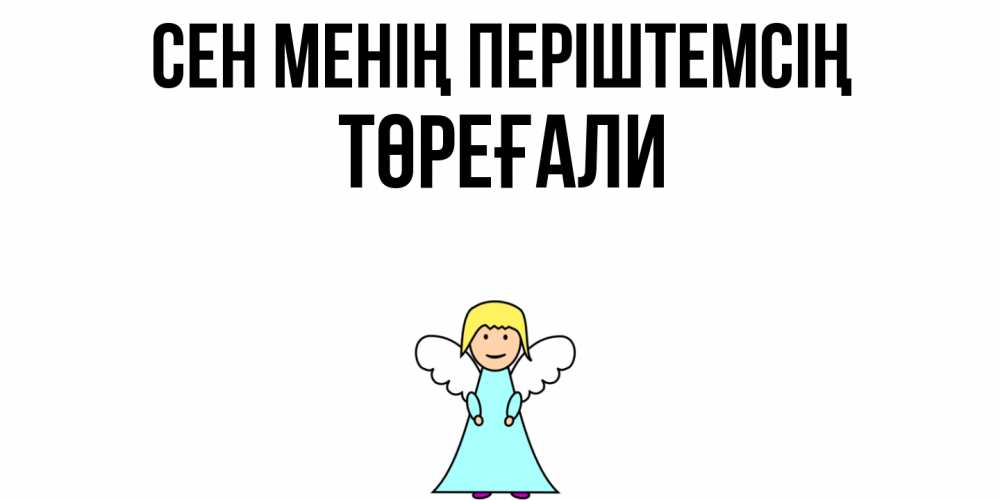 Күн сайын ашық хат с именем, Төреғали Сен менің періштемсің ангел Онлайн тегін жүктеп алу тілектері бар керемет карта 