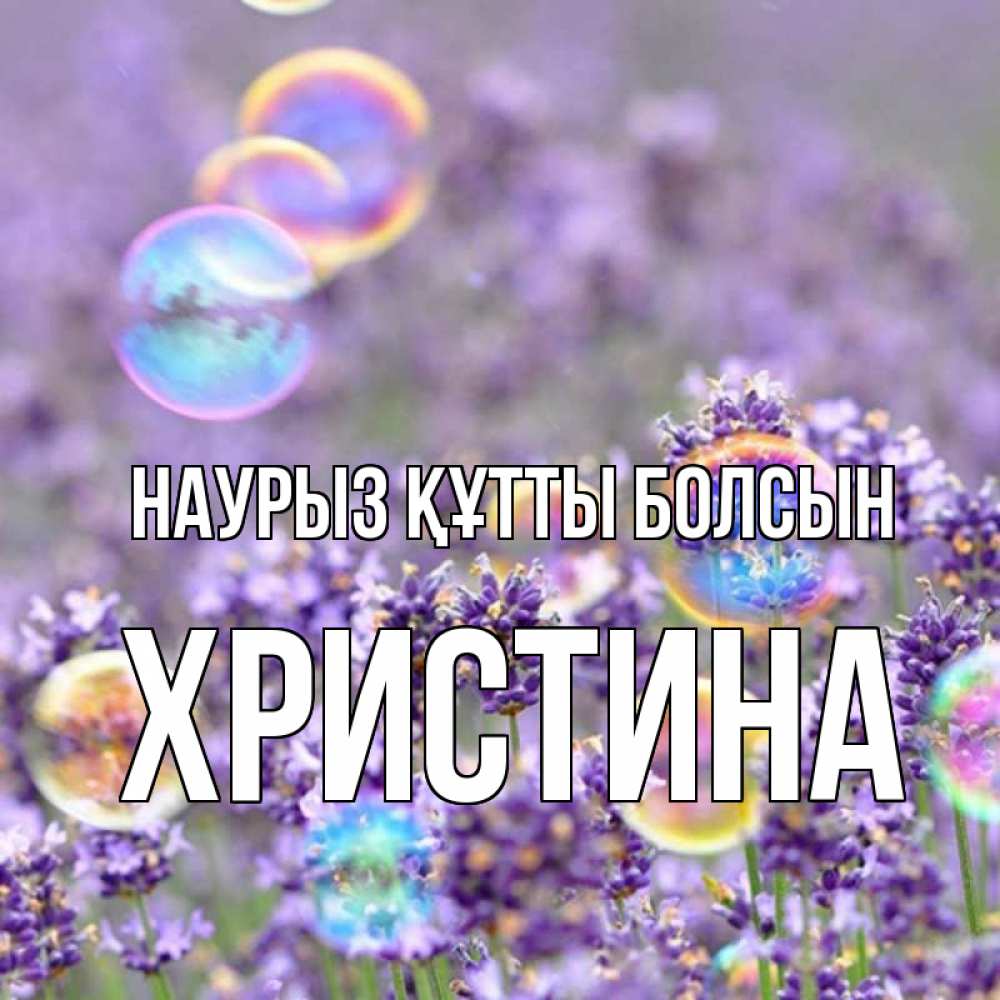 Күн сайын ашық хат с именем, Христина Наурыз құтты болсын цветы Онлайн тегін жүктеп алу тілектері бар керемет карта 