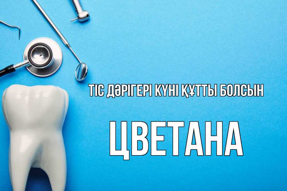Күн сайын ашық хат с именем, Цветана Тіс дәрігері күні құтты болсын с днем стоматолога Онлайн тегін жүктеп алу тілектері бар керемет карта 