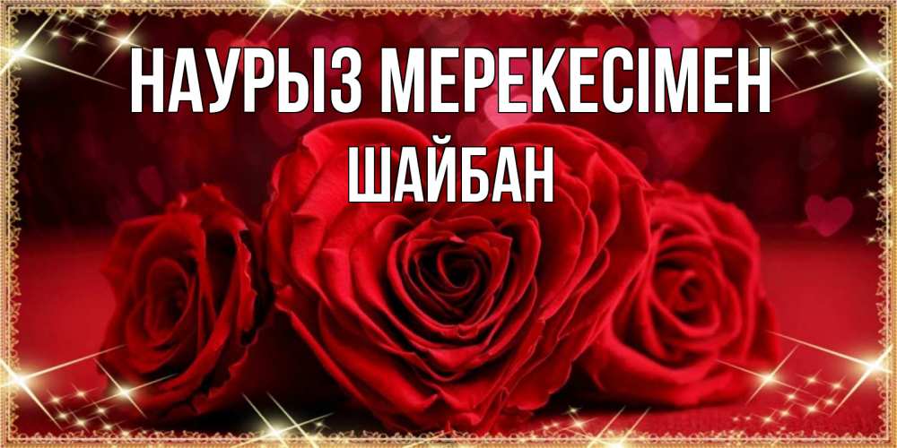 Күн сайын ашық хат с именем, ШАЙБАН Наурыз мерекесімен три красные розы Онлайн тегін жүктеп алу тілектері бар керемет карта 