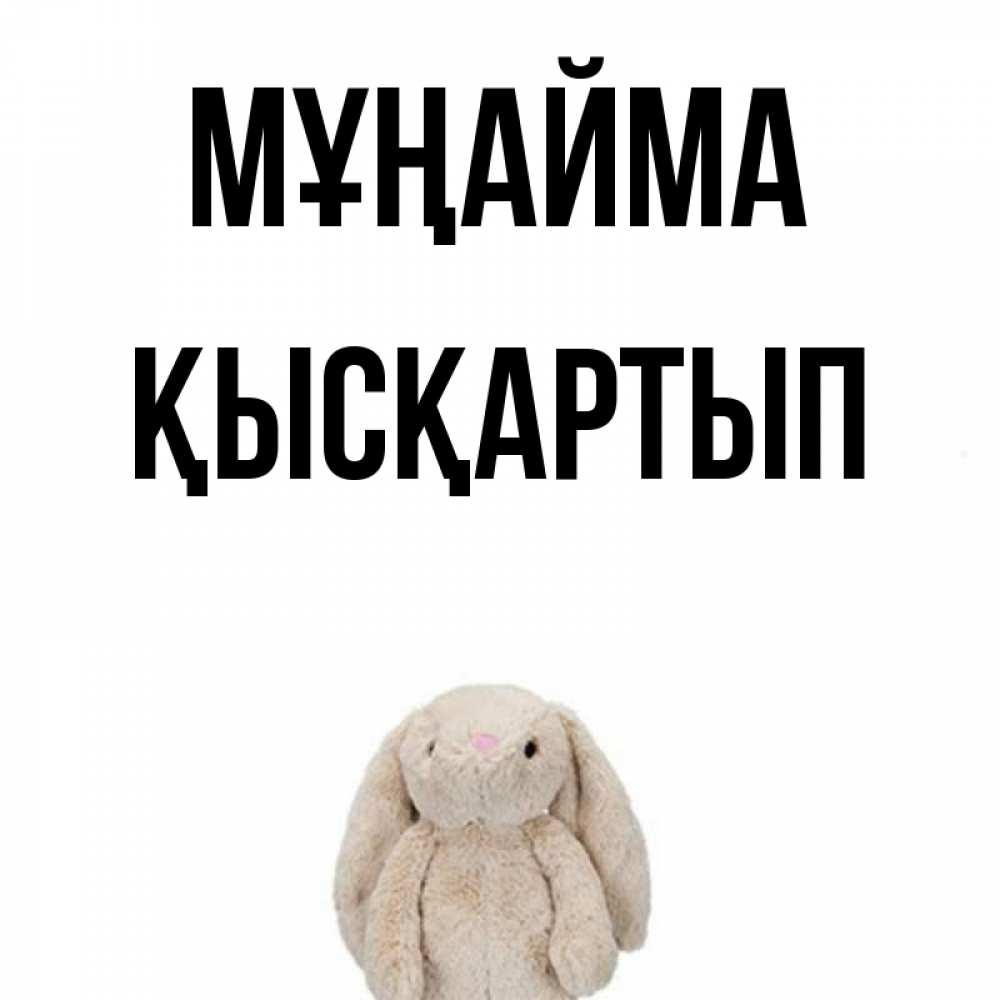 Күн сайын ашық хат с именем, Қысқартып Мұңайма детская игрушка зайчика Онлайн тегін жүктеп алу тілектері бар керемет карта 