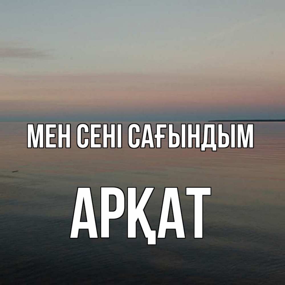 Күн сайын ашық хат с именем, Арқат Мен сені сағындым пусто Онлайн тегін жүктеп алу тілектері бар керемет карта 