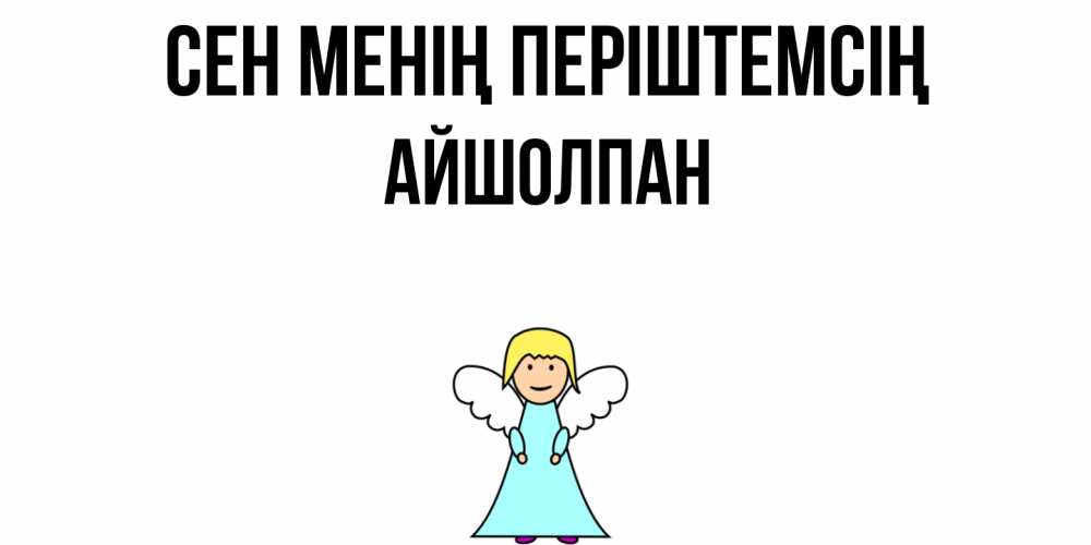 Күн сайын ашық хат с именем, АЙШОЛПАН Сен менің періштемсің ангел Онлайн тегін жүктеп алу тілектері бар керемет карта 