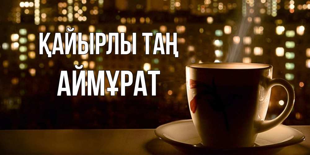 Күн сайын ашық хат с именем, Аймұрат Қайырлы таң утрешнее настроение Онлайн тегін жүктеп алу тілектері бар керемет карта 