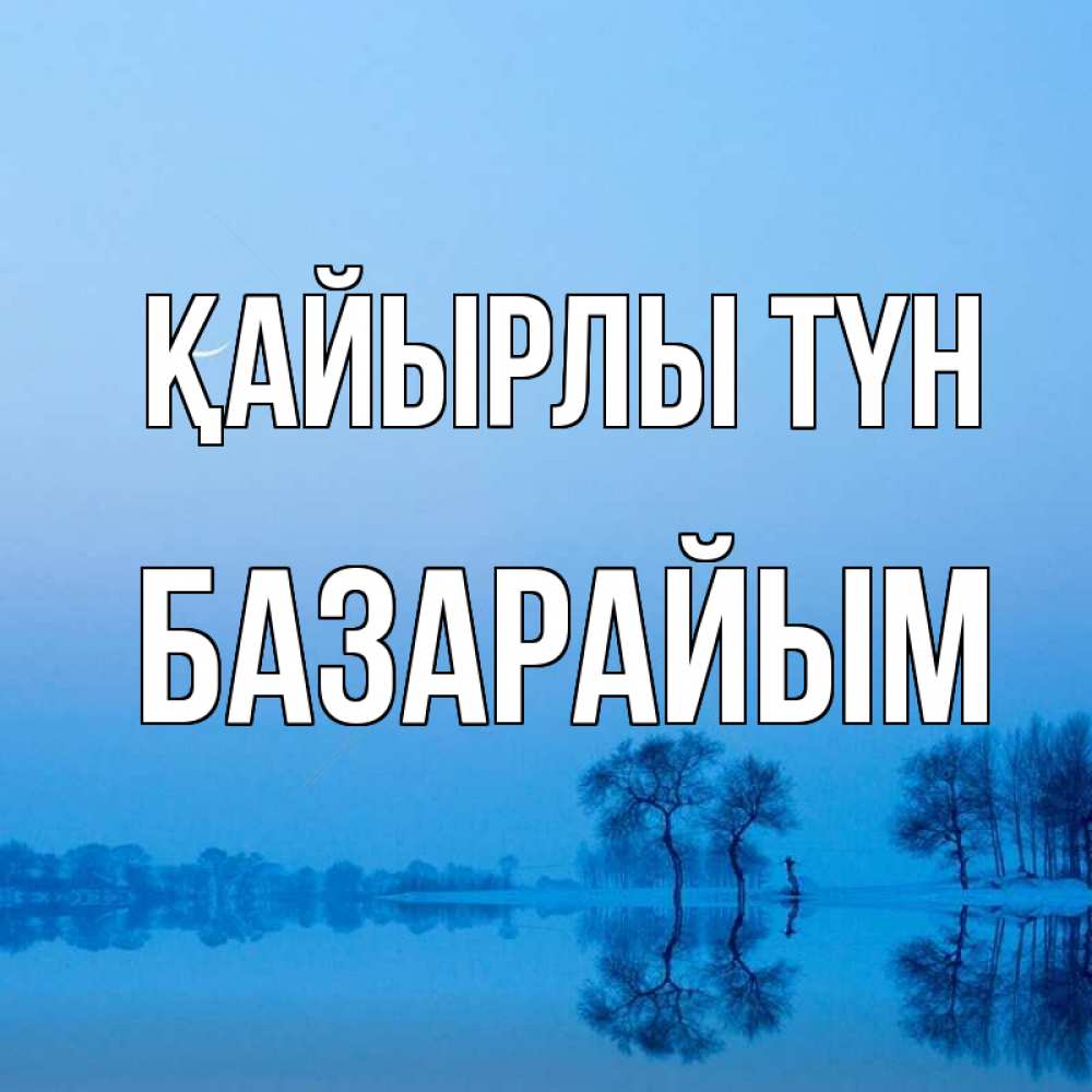 Күн сайын ашық хат с именем, БАЗАРАЙЫМ Қайырлы түн весна Онлайн тегін жүктеп алу тілектері бар керемет карта 