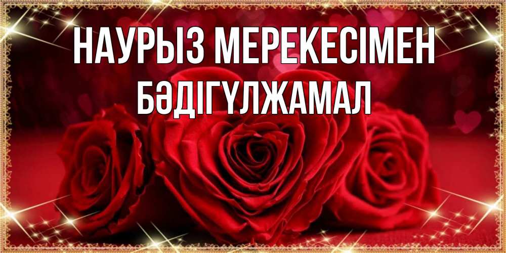 Күн сайын ашық хат с именем, БӘДІГҮЛЖАМАЛ Наурыз мерекесімен три красные розы Онлайн тегін жүктеп алу тілектері бар керемет карта 