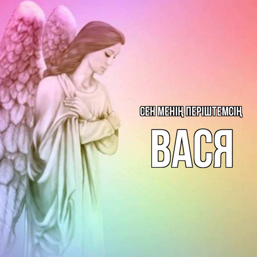 Күн сайын ашық хат с именем, Вася Сен менің періштемсің Открытка с ангелом со сложенными крыльями Онлайн тегін жүктеп алу тілектері бар керемет карта 
