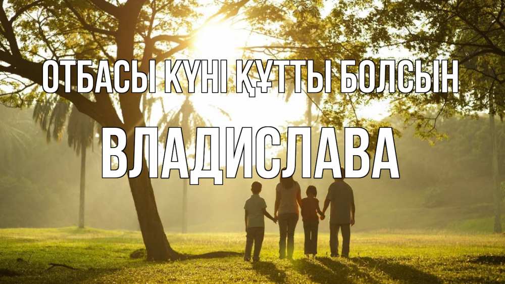 Күн сайын ашық хат с именем, Владислава отбасы күні құтты болсын с днем семьи Онлайн тегін жүктеп алу тілектері бар керемет карта 