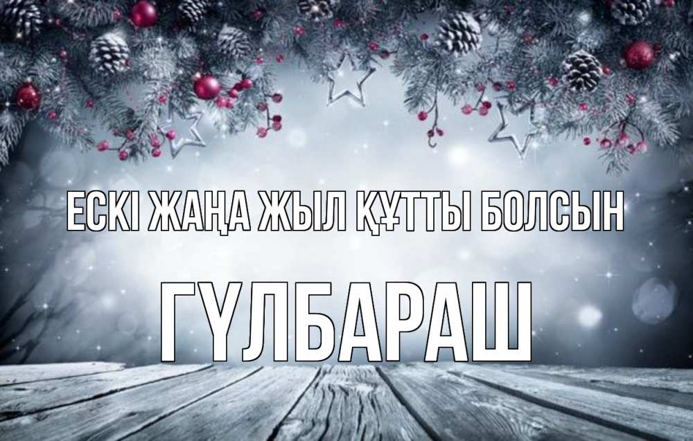 Күн сайын ашық хат с именем, ГҮЛБАРАШ Ескі жаңа жыл құтты болсын старый новый год Онлайн тегін жүктеп алу тілектері бар керемет карта 