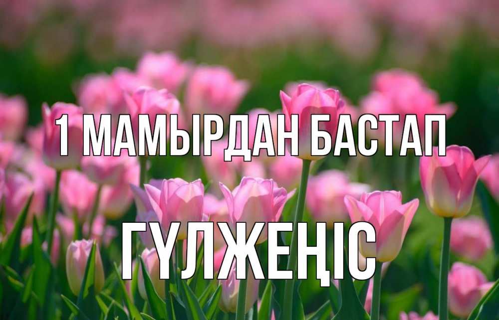 Күн сайын ашық хат с именем, ГҮЛЖЕҢІС 1 мамырдан бастап С 1 мая Онлайн тегін жүктеп алу тілектері бар керемет карта 
