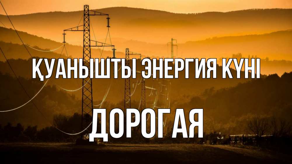 Күн сайын ашық хат с именем, Дорогая Қуанышты энергия күні ЛЭП провода горы закат Онлайн тегін жүктеп алу тілектері бар керемет карта 