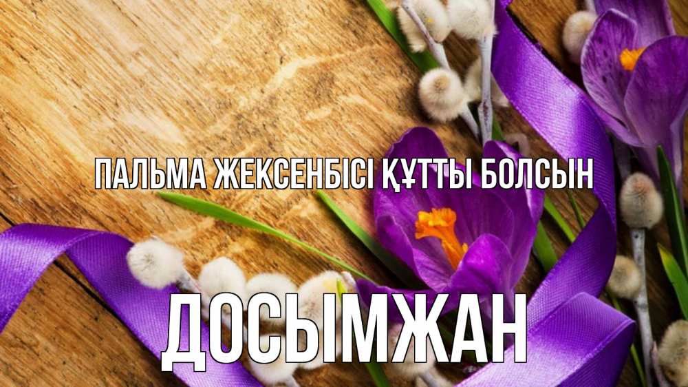 Күн сайын ашық хат с именем, Досымжан Пальма жексенбісі құтты болсын верба, стол, цветы Онлайн тегін жүктеп алу тілектері бар керемет карта 