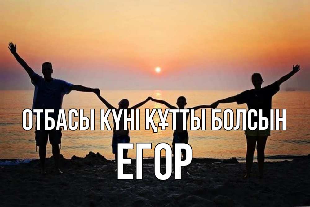Күн сайын ашық хат с именем, Егор отбасы күні құтты болсын мама, папа, дети, дочка,сын, море, пляж, закат Онлайн тегін жүктеп алу тілектері бар керемет карта 