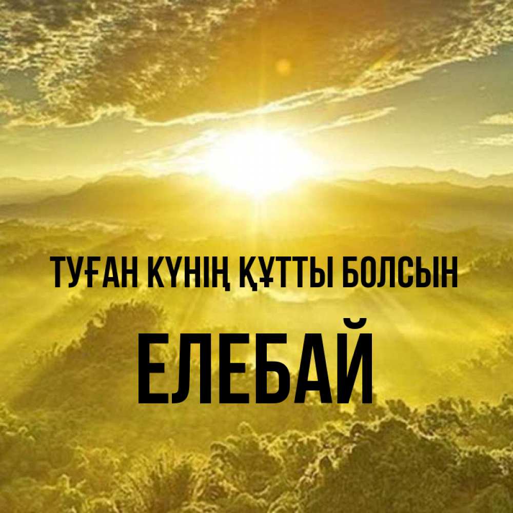 Күн сайын ашық хат с именем, Елебай Туған күнің құтты болсын леса и небо в желтом Онлайн тегін жүктеп алу тілектері бар керемет карта 