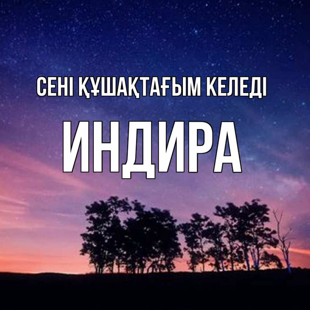 Күн сайын ашық хат с именем, ИНДИРА сені құшақтағым келеді силуэты деревьев Онлайн тегін жүктеп алу тілектері бар керемет карта 