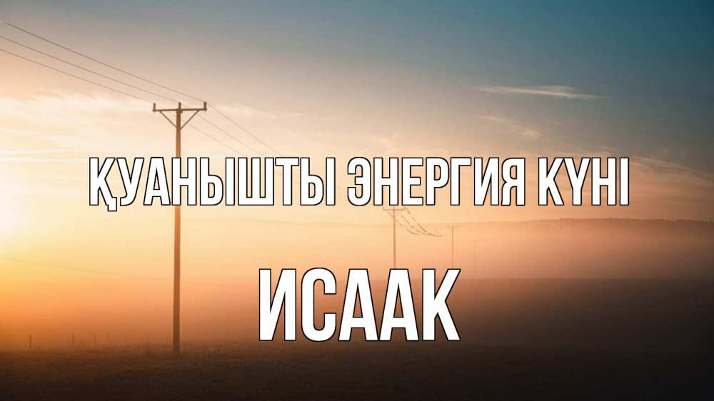 Күн сайын ашық хат с именем, Исаак Қуанышты энергия күні дымка столбы провода Онлайн тегін жүктеп алу тілектері бар керемет карта 