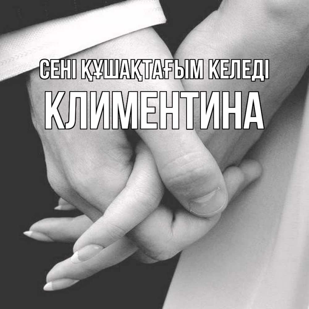 Күн сайын ашық хат с именем, Климентина сені құшақтағым келеді Черное и белое фото Онлайн тегін жүктеп алу тілектері бар керемет карта 