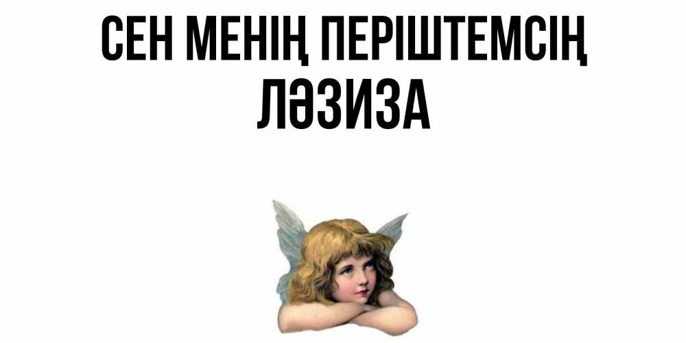 Күн сайын ашық хат с именем, ЛӘЗИЗА Сен менің періштемсің ангел Онлайн тегін жүктеп алу тілектері бар керемет карта 