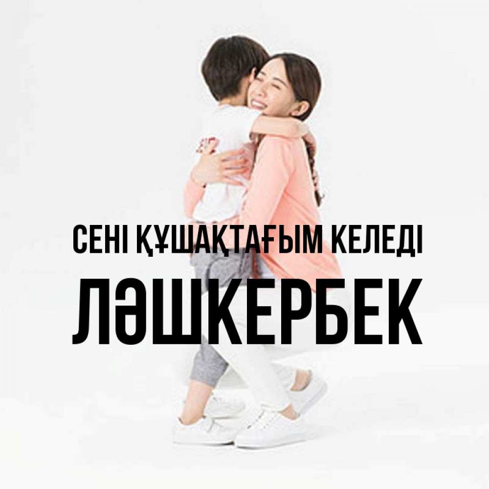Күн сайын ашық хат с именем, ЛӘШКЕРБЕК сені құшақтағым келеді соскучилась по сыну Онлайн тегін жүктеп алу тілектері бар керемет карта 