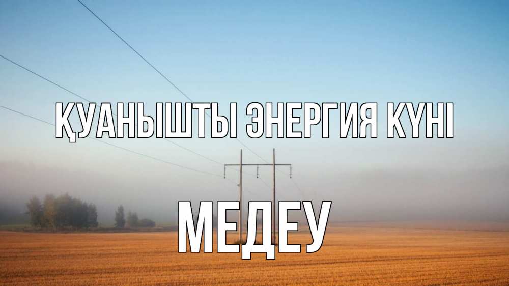 Күн сайын ашық хат с именем, МЕДЕУ Қуанышты энергия күні ЛЭП столбы Онлайн тегін жүктеп алу тілектері бар керемет карта 