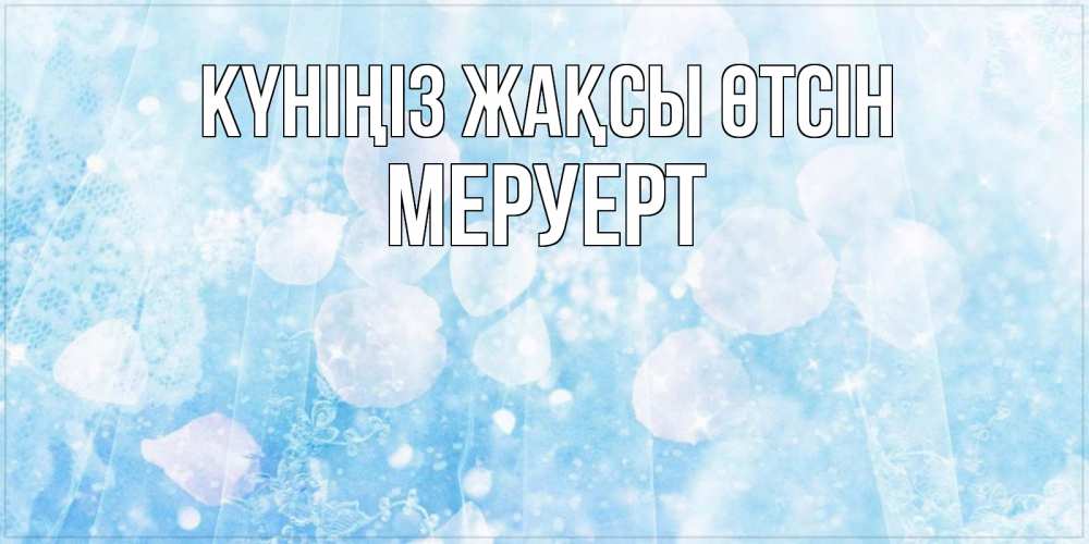 Күн сайын ашық хат с именем, МЕРУЕРТ Күніңіз жақсы өтсін зимняя тема Онлайн тегін жүктеп алу тілектері бар керемет карта 