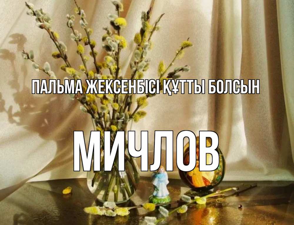 Күн сайын ашық хат с именем, Мичлов Пальма жексенбісі құтты болсын верба 1 Онлайн тегін жүктеп алу тілектері бар керемет карта 