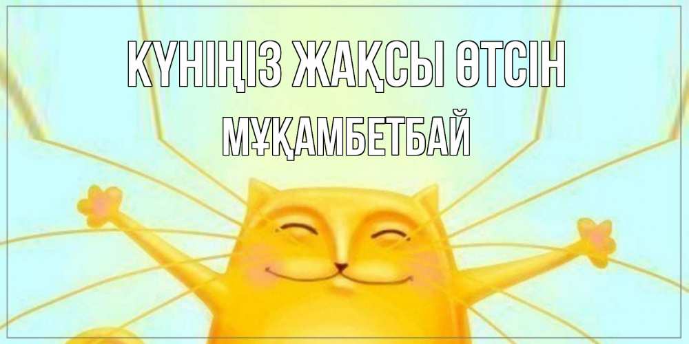Күн сайын ашық хат с именем, Мұқамбетбай Күніңіз жақсы өтсін обнимашки Онлайн тегін жүктеп алу тілектері бар керемет карта 