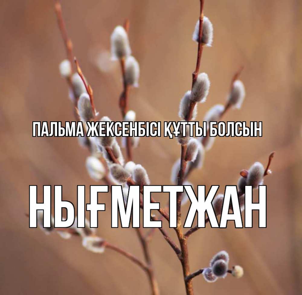 Күн сайын ашық хат с именем, НЫҒМЕТЖАН Пальма жексенбісі құтты болсын верба Онлайн тегін жүктеп алу тілектері бар керемет карта 