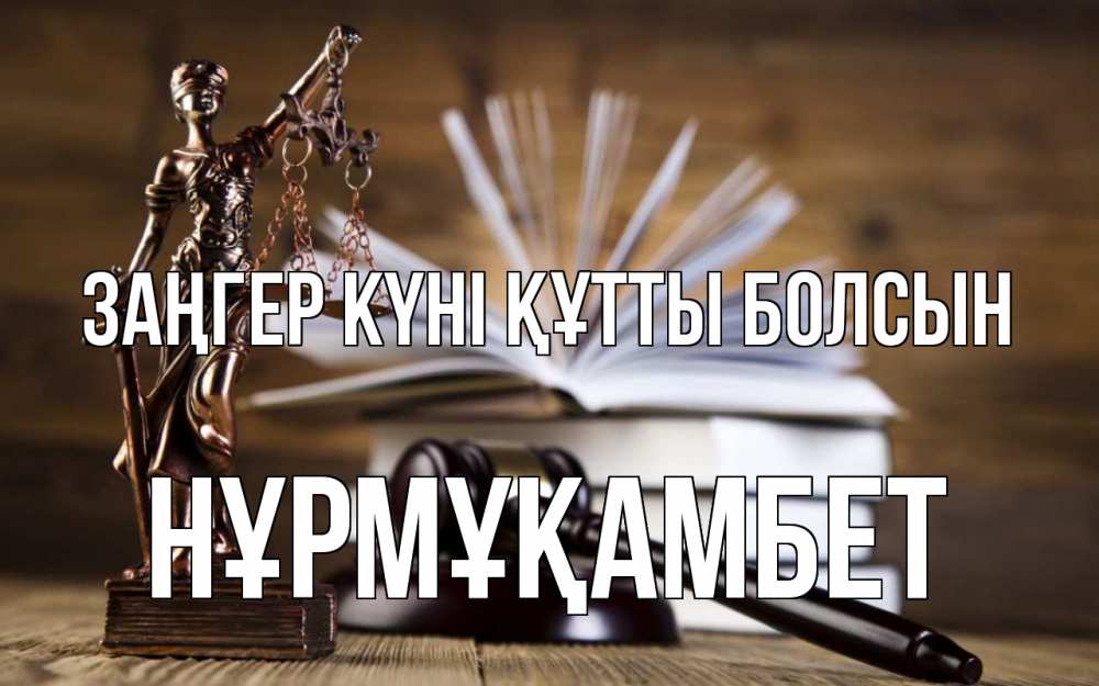 Күн сайын ашық хат с именем, НҰРМҰҚАМБЕТ Заңгер күні құтты болсын с днем юриста Онлайн тегін жүктеп алу тілектері бар керемет карта 