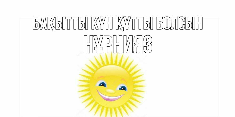 Күн сайын ашық хат с именем, НҰРНИЯЗ Бақытты күн құтты болсын пожелания позитивные Онлайн тегін жүктеп алу тілектері бар керемет карта 
