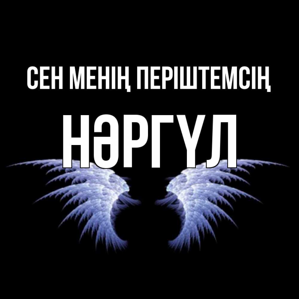 Күн сайын ашық хат с именем, НӘРГҮЛ Сен менің періштемсің ангельские крылья на черном фоне Онлайн тегін жүктеп алу тілектері бар керемет карта 