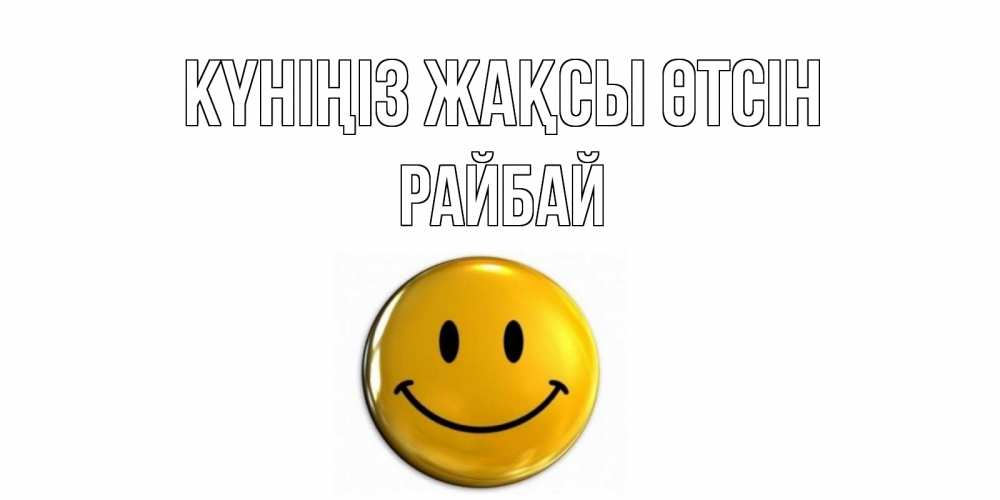 Күн сайын ашық хат с именем, РАЙБАЙ Күніңіз жақсы өтсін отличного дня Онлайн тегін жүктеп алу тілектері бар керемет карта 