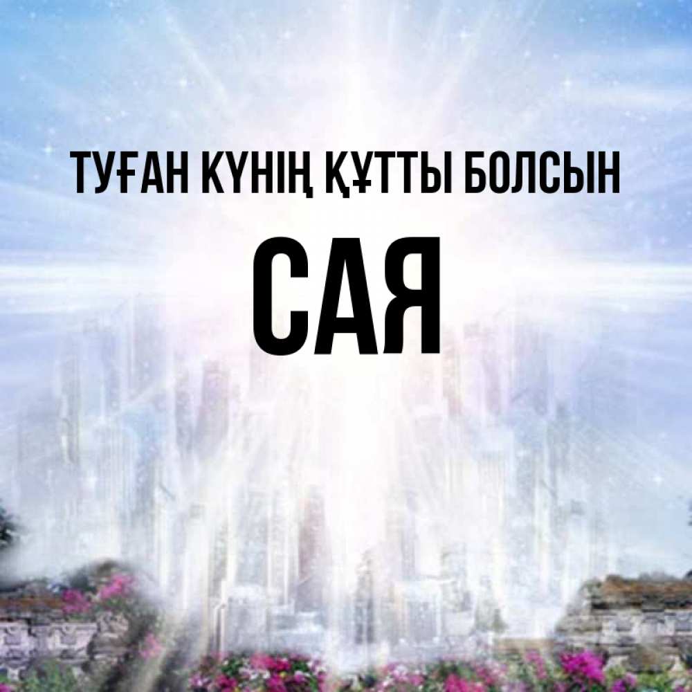 Күн сайын ашық хат с именем, САЯ Туған күнің құтты болсын небесный свет Онлайн тегін жүктеп алу тілектері бар керемет карта 