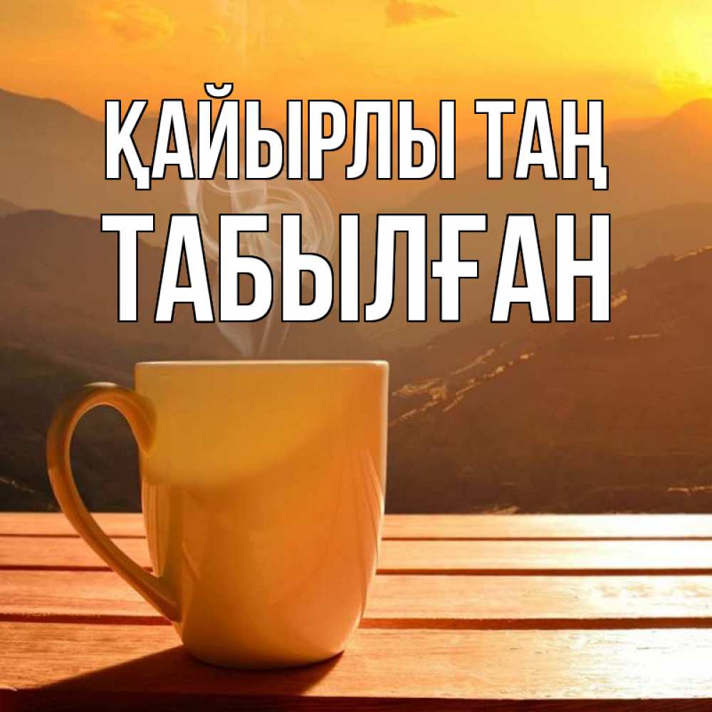 Күн сайын ашық хат с именем, ТАБЫЛҒАН Қайырлы таң кофе в горах Онлайн тегін жүктеп алу тілектері бар керемет карта 