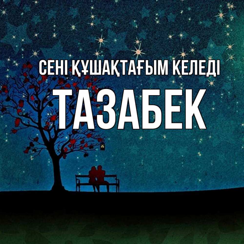 Күн сайын ашық хат с именем, ТАЗАБЕК сені құшақтағым келеді много звезд Онлайн тегін жүктеп алу тілектері бар керемет карта 