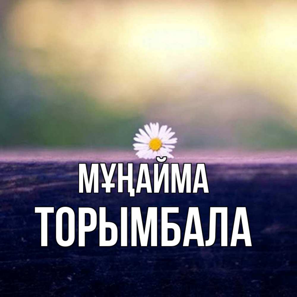 Күн сайын ашық хат с именем, ТОРЫМБАЛА Мұңайма красота Онлайн тегін жүктеп алу тілектері бар керемет карта 