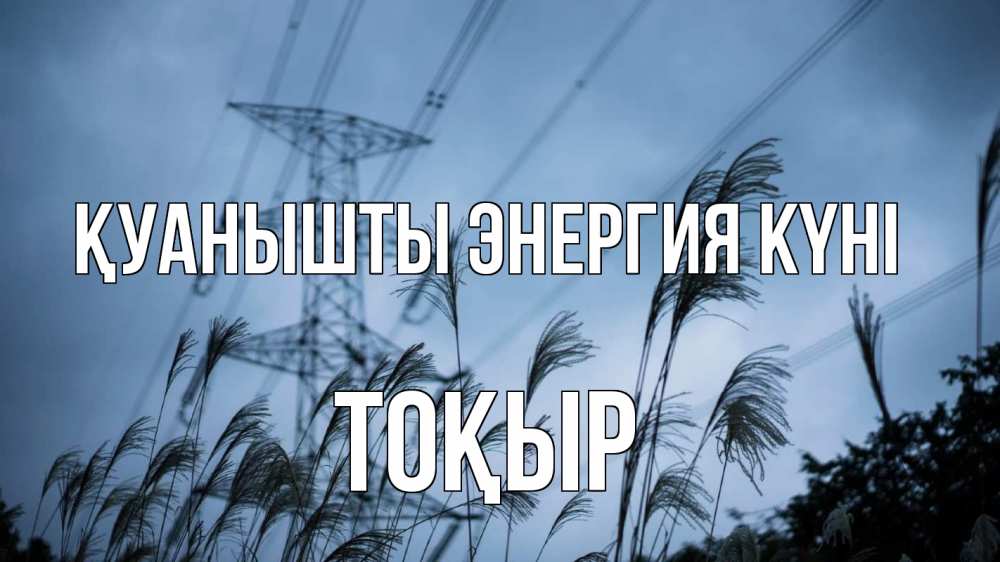 Күн сайын ашық хат с именем, ТОҚЫР Қуанышты энергия күні ЛЭП электричество Онлайн тегін жүктеп алу тілектері бар керемет карта 