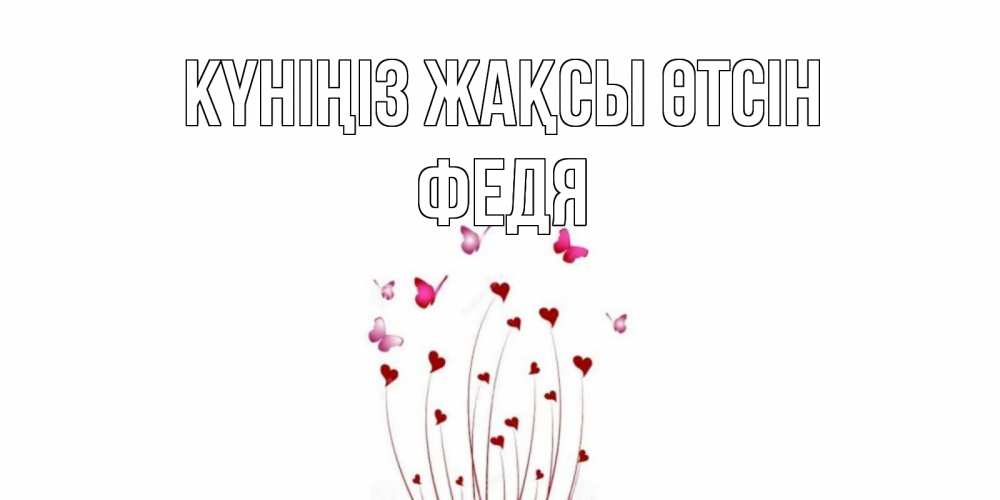 Күн сайын ашық хат с именем, Федя Күніңіз жақсы өтсін отличного дня Онлайн тегін жүктеп алу тілектері бар керемет карта 