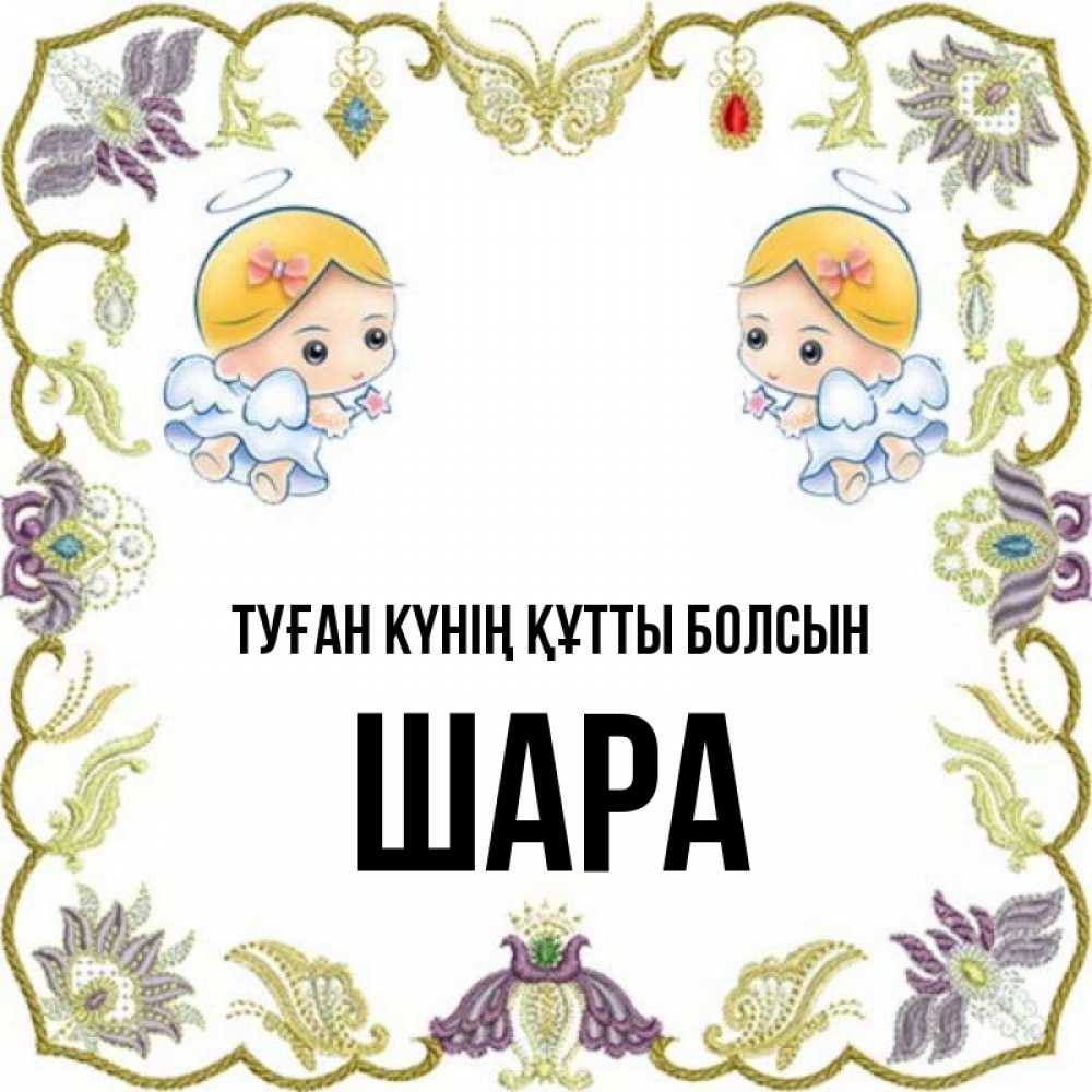 Күн сайын ашық хат с именем, ШАРА Туған күнің құтты болсын маленькие ангелы с крылышками Онлайн тегін жүктеп алу тілектері бар керемет карта 