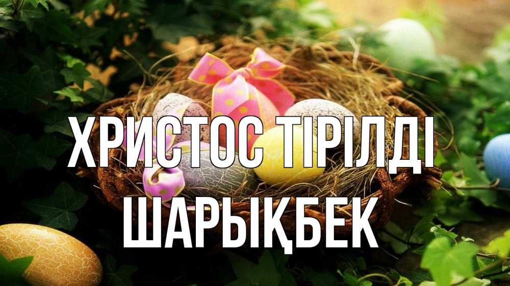 Күн сайын ашық хат с именем, ШАРЫҚБЕК Христос тірілді пасха Онлайн тегін жүктеп алу тілектері бар керемет карта 