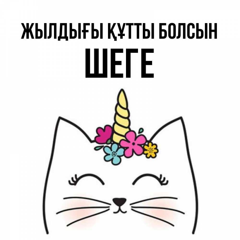 Күн сайын ашық хат с именем, ШЕГЕ Жылдығы құтты болсын милый кот с одним рожком Онлайн тегін жүктеп алу тілектері бар керемет карта 