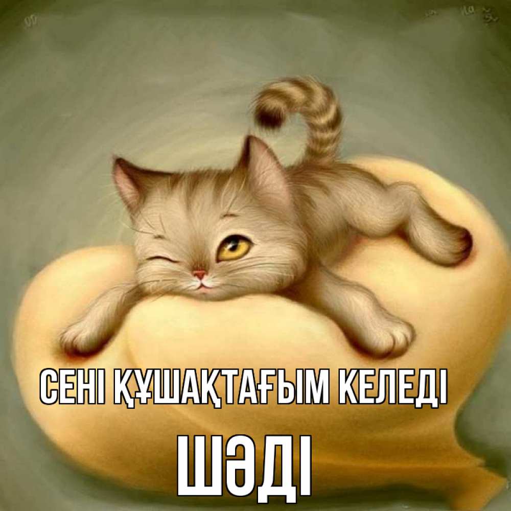 Күн сайын ашық хат с именем, ШӘДІ сені құшақтағым келеді кошечка Онлайн тегін жүктеп алу тілектері бар керемет карта 